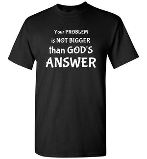 Your Problem is not Bigger than God's Answer, Front Print T-Shirt - 12 Colors