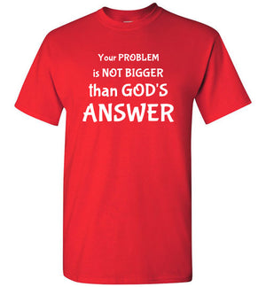 Your Problem is not Bigger than God's Answer, Front Print T-Shirt - 12 Colors