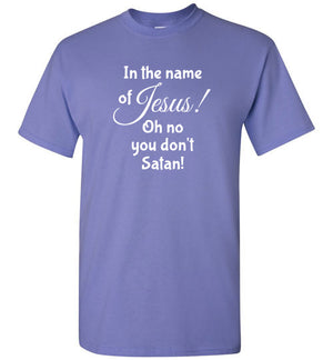 In the Name of Jesus, No You Don't Satan, Front Print T-Shirt - 12 Colors